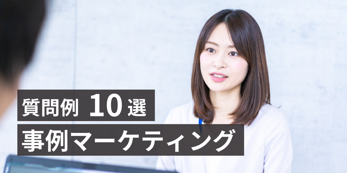【質問例10選】事例マーケティングは準備が命！導入事例でBtoBマーケティングを強化しよう