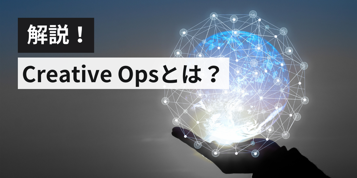 クリエイティブ・オペレーション（Creative Ops）とは？そして、どう実践するのか