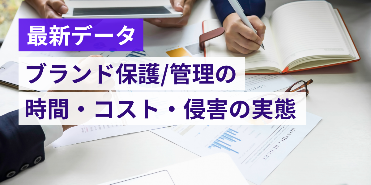 日本におけるブランド保護・管理の時間・コストと侵害被害の実態【2025年最新データ】