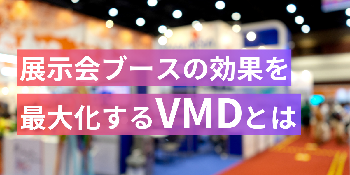 「展示会ブース」で差をつける！VMDでブランド価値を最大化するBtoB展示会戦略